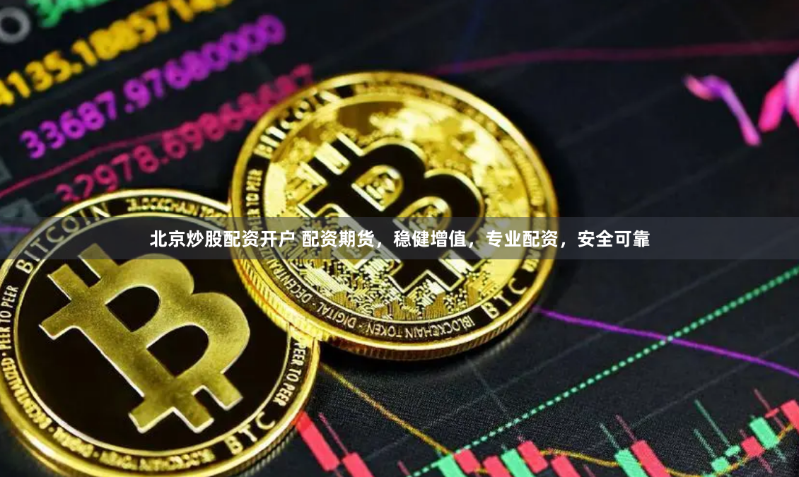 北京炒股配资开户 配资期货，稳健增值，专业配资，安全可靠