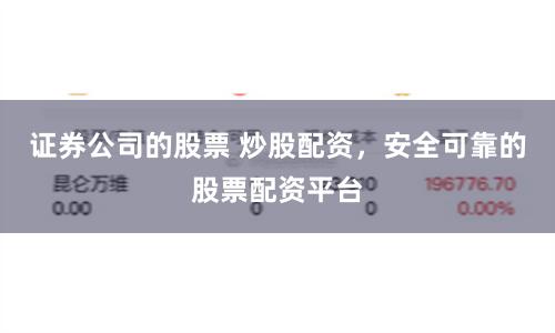 证券公司的股票 炒股配资，安全可靠的股票配资平台