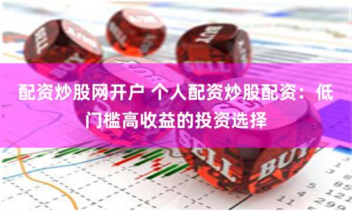 配资炒股网开户 个人配资炒股配资：低门槛高收益的投资选择