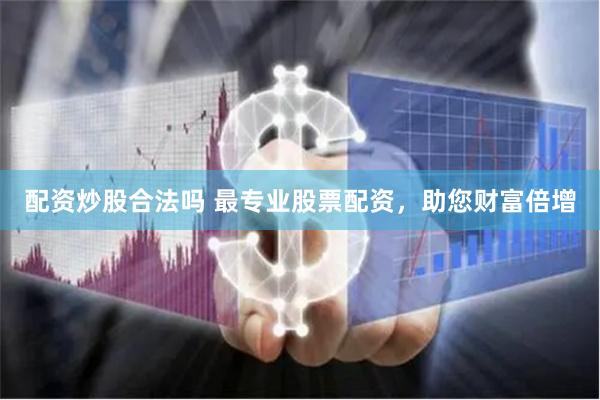 配资炒股合法吗 最专业股票配资，助您财富倍增