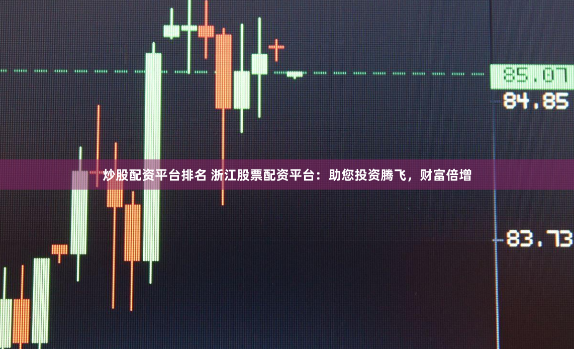 炒股配资平台排名 浙江股票配资平台：助您投资腾飞，财富倍增