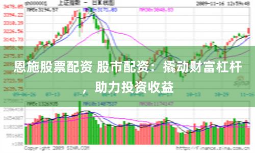 恩施股票配资 股市配资：撬动财富杠杆，助力投资收益
