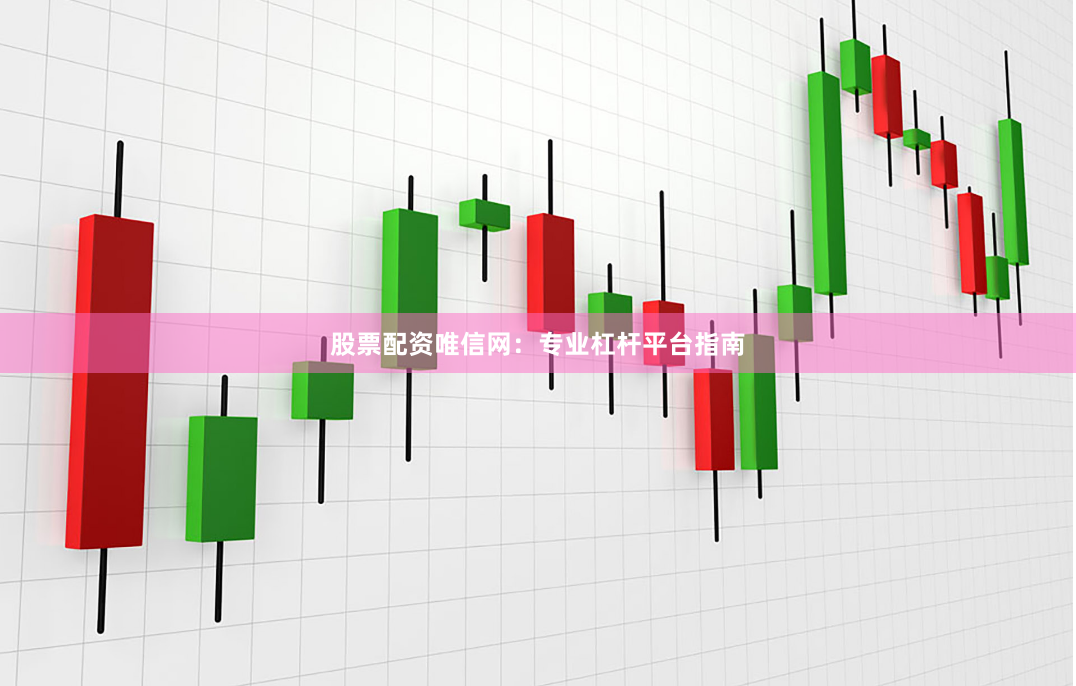 股票配资唯信网：专业杠杆平台指南