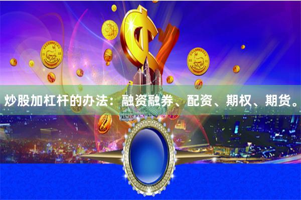 炒股加杠杆的办法：融资融券、配资、期权、期货。